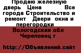 Продаю железную дверь › Цена ­ 5 000 - Все города Строительство и ремонт » Двери, окна и перегородки   . Вологодская обл.,Череповец г.